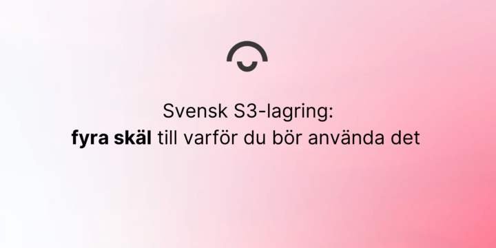 Svensk s3-lagring, smart lagring av data i sverige. GDPR säkert