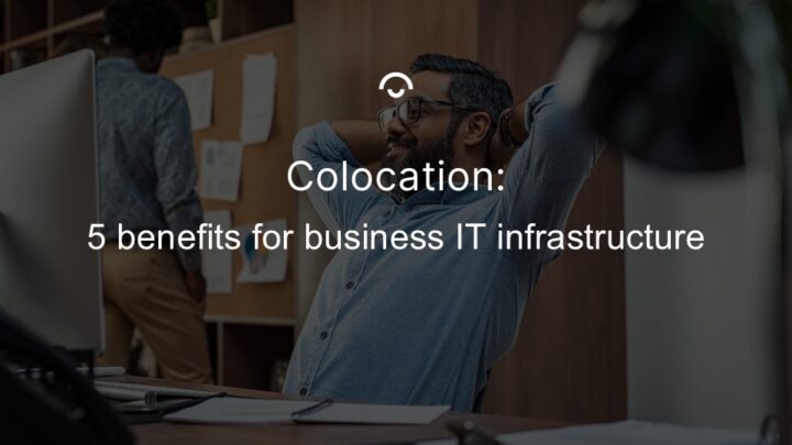 Colocation: 5 benefits for business IT infrastructure